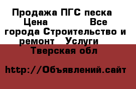 Продажа ПГС песка › Цена ­ 10 000 - Все города Строительство и ремонт » Услуги   . Тверская обл.